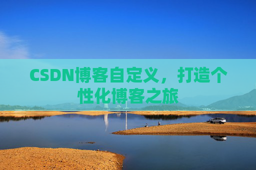 CSDN博客自定义，打造个性化博客之旅