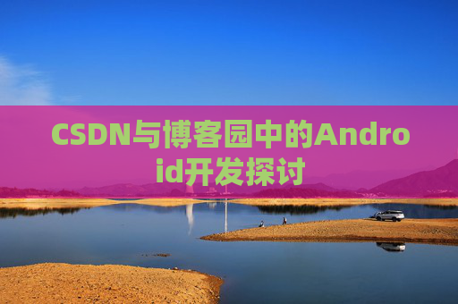 CSDN与博客园中的Android开发探讨