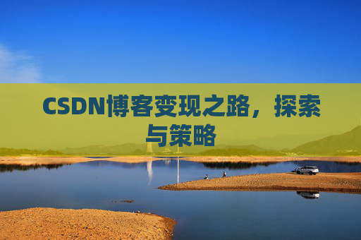 CSDN博客变现之路，探索与策略